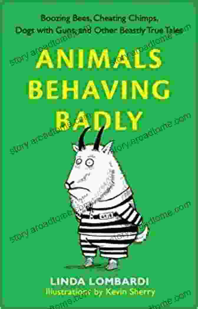 Boozing Bees Cheating Chimps Dogs With Guns And Other Beastly True Tales Animals Behaving Badly: Boozing Bees Cheating Chimps Dogs With Guns And Other Beastly True Tales