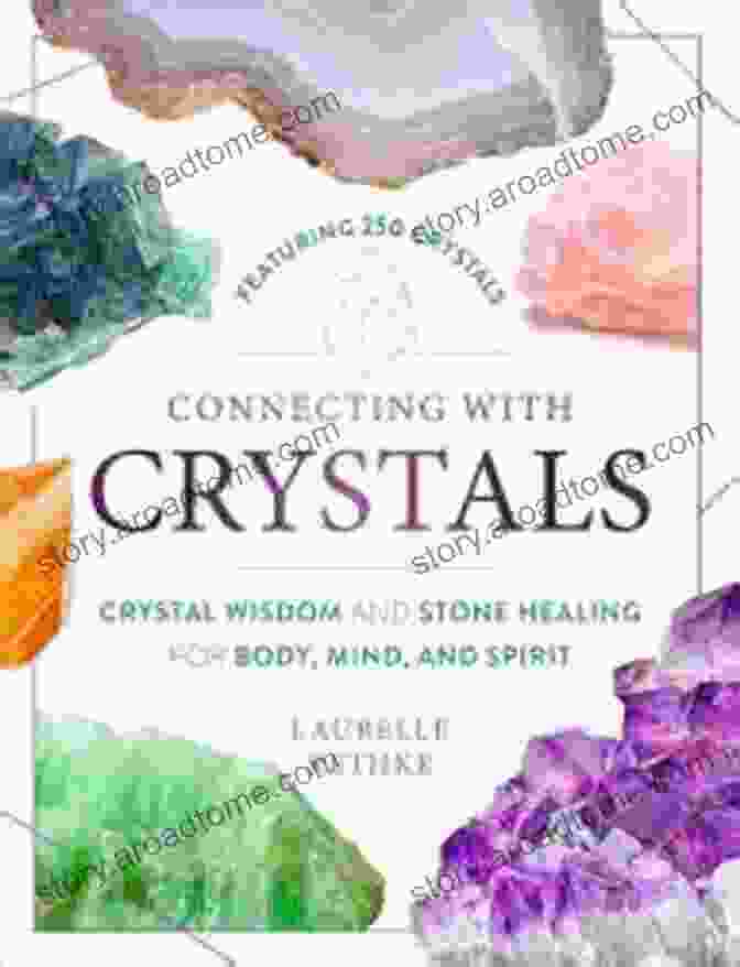 Crystal Wisdom And Stone Healing For Body, Mind, And Spirit Connecting With Crystals: Crystal Wisdom And Stone Healing For Body Mind And Spirit