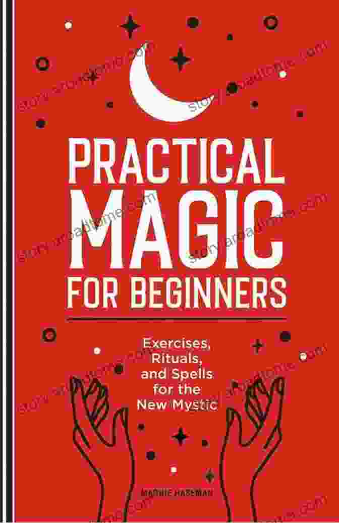 Exercises, Rituals, And Spells For The New Mystic Practical Magic For Beginners: Exercises Rituals And Spells For The New Mystic