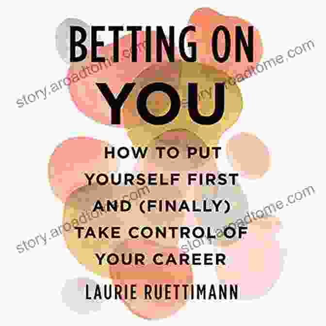 How To Put Yourself First And Finally Take Control Of Your Career Betting On You: How To Put Yourself First And (Finally) Take Control Of Your Career