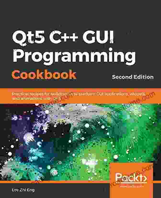 Practical Recipes For Building Cross Platform GUI Applications, Widgets, And Controls Qt5 C++ GUI Programming Cookbook: Practical Recipes For Building Cross Platform GUI Applications Widgets And Animations With Qt 5 2nd Edition