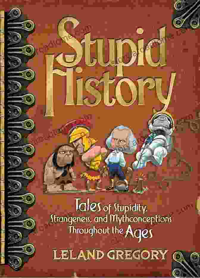 Tales Of Stupidity, Strangeness, And Mythconceptions Through The Ages Book Cover Stupid History: Tales Of Stupidity Strangeness And Mythconceptions Through The Ages