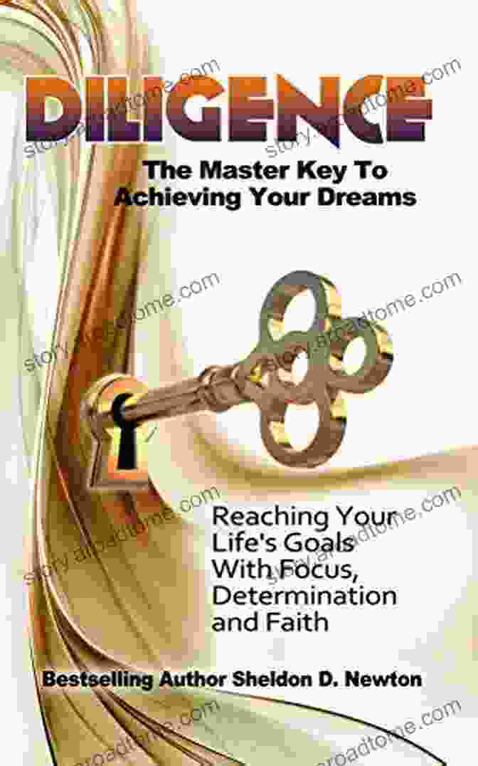 The Final Key Chapter From The Master Key To Achieving Your Dreams Diligence: The Master Key To Achieving Your Dreams: Reaching Your Life S Goals With Focus Determination And Faith