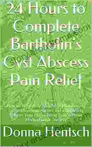 24 Hours To Complete Bartholin S Cyst Abscess Pain Relief: How To Treat Your Abscess At Home Using Inexpensive Ingredients And Completely Relieve Your Or Surgery (Women S Health 1)