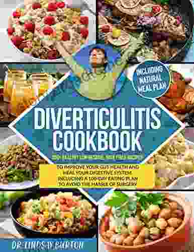 Diverticulitis Cookbook: 300+ Healthy Low Residue High Fiber Recipes To Improve Your Gut Health And Heal Your Digestive System Including A 100 Day Eating Plan To Avoid The Hassle Of Surgery