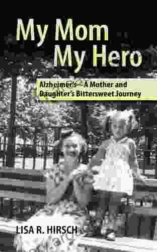 My Mom My Hero: Alzheimer S A Mother And Daughter S Bittersweet Journey