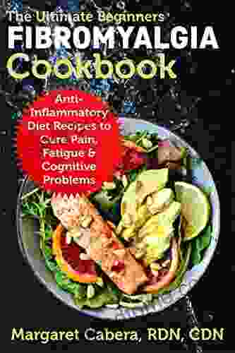 The Ultimate Beginners Fibromyalgia Cookbook: Anti Inflammatory Diet Recipes to Cure Pain Fatigue Cognitive Problems