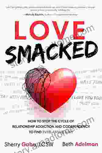 Love Smacked: How To Stop The Cycle Of Relationship Addiction And Codependency To Find Everlasting Love