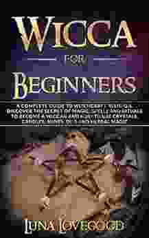 Wicca for Beginners: A Complete Guide to Witchcraft Religion Discover the Secrets of Magic Spells and Rituals to Become a Wiccan and How to Use Crystals Candles Runes Oils and Herbal Magic