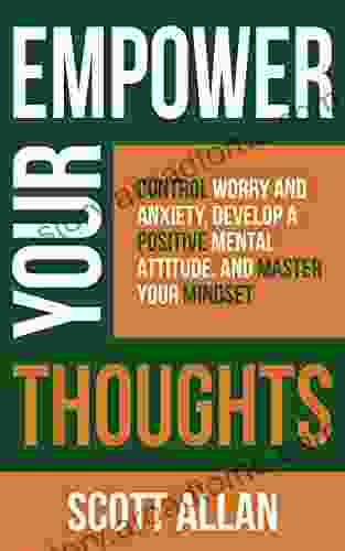 Empower Your Thoughts: Control Worry And Anxiety Develop A Positive Mental Attitude And Master Your Mindset (Build Your Best Life Ever Series)