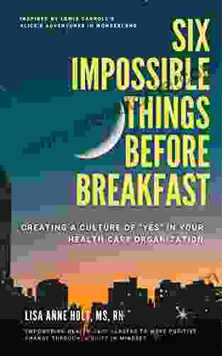 Six Impossible Things Before Breakfast: Creating a Culture of YES in Your Health Care Organization