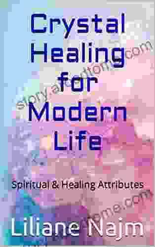Crystal Healing For Modern Life: Spiritual Healing Attributes