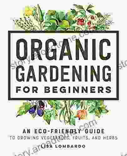 Organic Gardening For Beginners: An Eco Friendly Guide To Growing Vegetables Fruits And Herbs