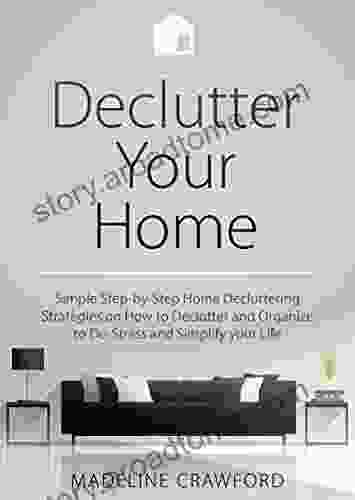 Declutter Your Home: Simple Step By Step Home Decluttering Strategies On How To Declutter And Organize To De Stress And Simplify Your Life (Decluttering And Organizing 1)