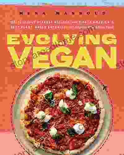 Evolving Vegan: Deliciously Diverse Recipes From North America S Best Plant Based Eateries For Anyone Who Loves Food: A Cookbook