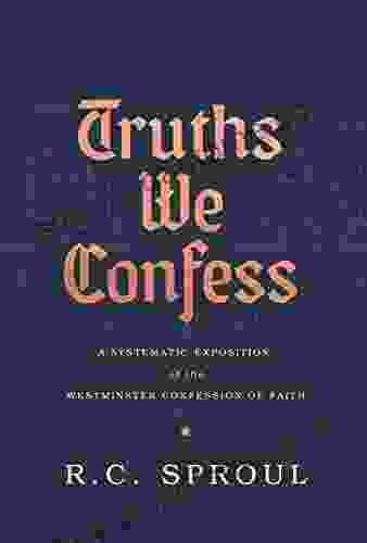 Truths We Confess: A Systematic Exposition Of The Westminster Confession Of Faith