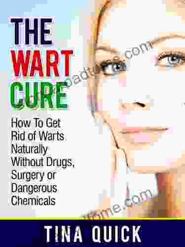 The Wart Cure: How To Get Rid of Warts Naturally Without Drugs Surgery or Dangerous Chemicals (Wart Remedies)