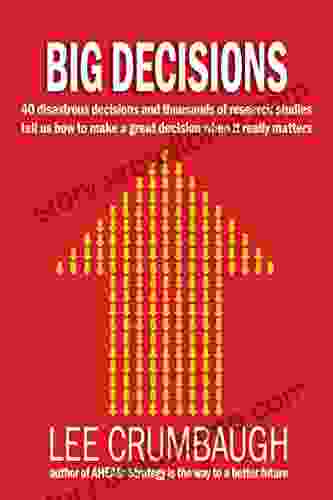 BIG DECISIONS: 40 Disastrous Decisions And Thousands Of Research Studies Tell Us How To Make A Great Decision When It Really Counts