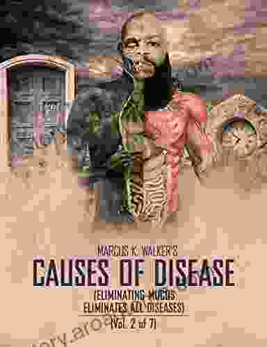CAUSES OF DISEASE: ELIMINATING MUCUS ELIMINATES ALL DISEASES (Vol 2 Of 7)