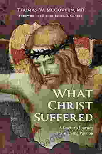 What Christ Suffered: A Doctor S Journey Through The Passion