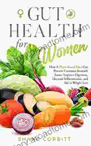 Gut Health for Women: How a Plant Based Diet Can Prevent Common Stomach Issues Improve Digestion Decrease Inflammation and Aid in Weight Loss