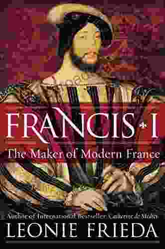 Francis I: The Maker Of Modern France