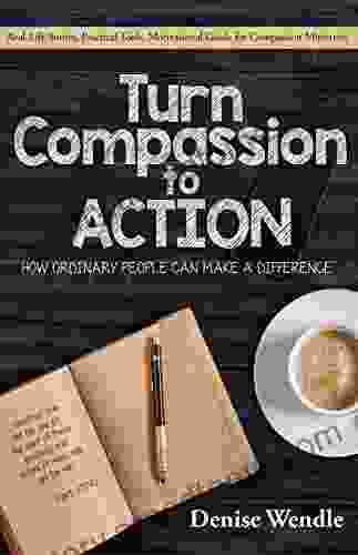 Turn Compassion To Action: How Ordinary People Can Make A Difference: Real Life Stories Practical Tools Motivational Guide For Compassion Ministries