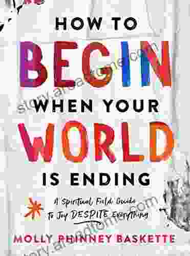 How to Begin When Your World Is Ending: A Spiritual Field Guide to Joy Despite Everything