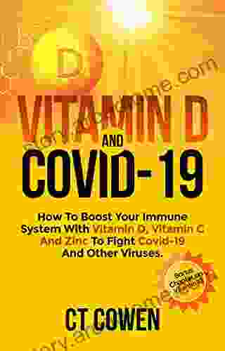 Vitamin D And Covid 19: How To Boost Your Immune System With Vitamin D Vitamin C And Zinc To Fight Covid 19 And Other Viruses