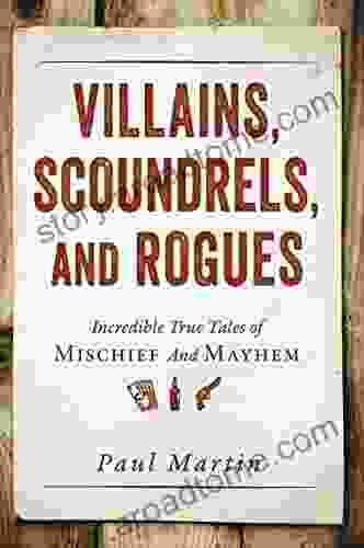 Villains Scoundrels And Rogues: Incredible True Tales Of Mischief And Mayhem