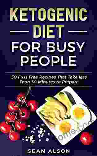 Ketogenic Diet For Busy People: 50 Fuss Free Recipes That Take Less Than 30 Minutes To Prepare