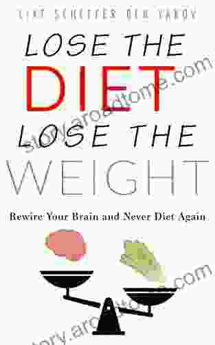 Lose the Diet Lose the Weight: Rewire your Brain and Never Diet Again