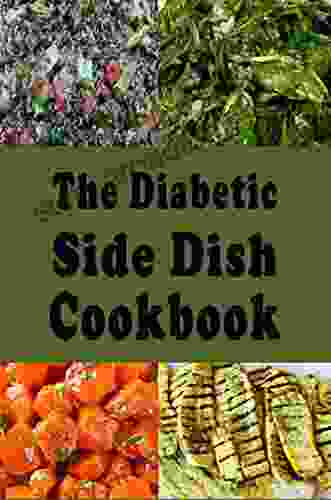 The Diabetic Side Dish Cookbook: Low Sugar Low Carb High Fiber Recipes For A Diabetic Lifestyle (Diabetic Recipes 1)