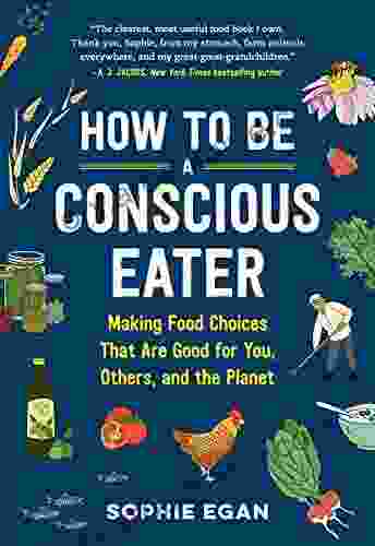 How to Be a Conscious Eater: Making Food Choices That Are Good for You Others and the Planet