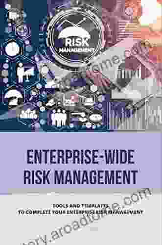 Enterprise Wide Risk Management: Tools And Templates To Complete Your Enterprise Risk Management