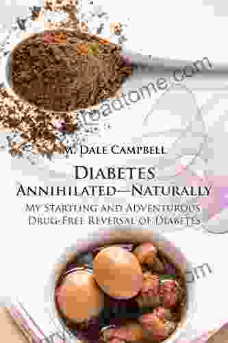 Diabetes Annihilated Naturally: My Startling and Adventurous Drug Free Reversal of Diabetes