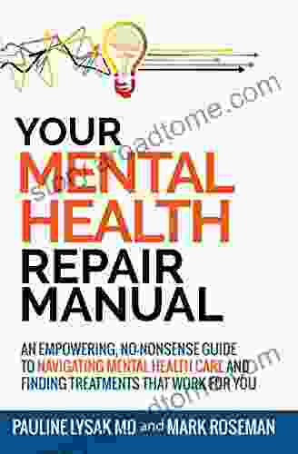 Your Mental Health Repair Manual: An Empowering No Nonsense Guide To Navigating Mental Health Care And Finding Treatments That Work For You
