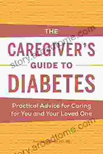 The Caregiver S Guide To Diabetes: Practical Advice For Caring For You And Your Loved One (Caregiver S Guides)