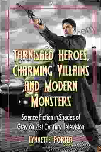 Tarnished Heroes Charming Villains and Modern Monsters: Science Fiction in Shades of Gray on 21st Century Television