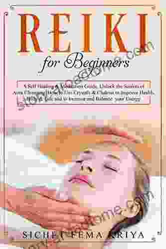 Reiki For Beginners: A Self Healing Meditation Guide Unlock The Secrets Of Aura Cleansing How To Use Crystals Chakras To Improve Health Body Life And To Increase And Balance Your Energy