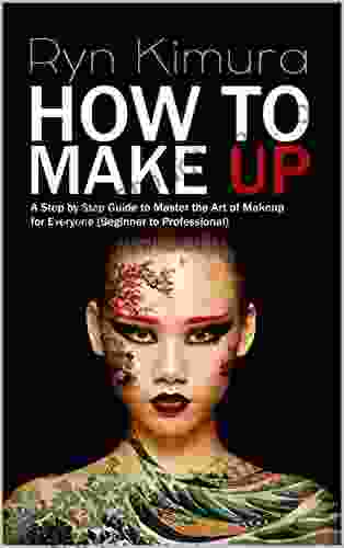 How To Makeup: A Step By Step Guide To Master The Art Of Makeup For Everyone (Beginner To Pro)