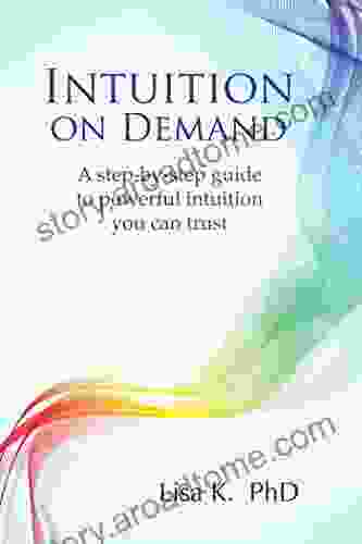 Intuition On Demand: A Step By Step Guide To Powerful Intuition You Can Trust