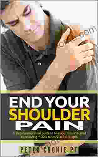 End Your Shoulder Pain: A Step By Step Visual Guide To Heal Your Shoulder Joint By Restoring Muscle Balance And Strength