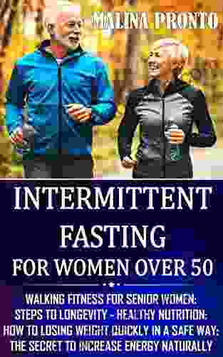 Intermittent Fasting For Women Over 50: Walking Fitness For Senior Women: Steps To Longevity Healthy Nutrition: How To Losing Weight Quickly In A Safe Way: The Secret To Increase Energy Naturally