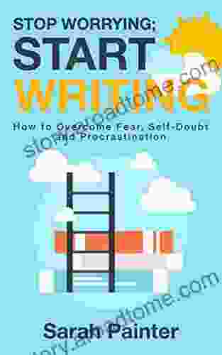Stop Worrying Start Writing: How To Overcome Fear Self Doubt And Procrastination (Worried Writer 1)