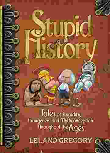 Stupid History: Tales Of Stupidity Strangeness And Mythconceptions Through The Ages