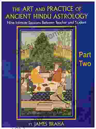 The Art And Practice Of Ancient Hindu Astrology Part Two: Nine Intimate Sessions Between Teacher And Student