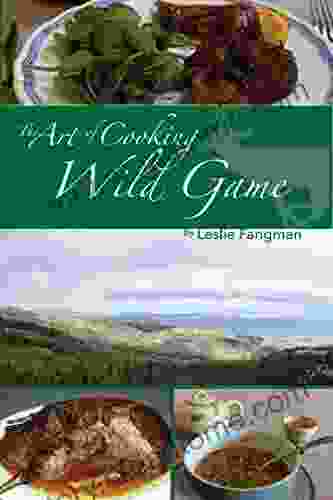 The Art Of Cooking Wild Game: Enjoying Food As Fresh As The Land