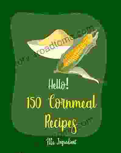Hello 150 Cornmeal Recipes: Best Cornmeal Cookbook Ever For Beginners Mini Cake Recipe Italian Cookie Cookbook Loaf Cake Cookbook Easy Homemade Cookie Shortbread Cookie Recipe 1