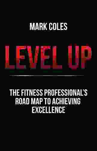 Level Up: The Fitness Professional S Road Map To Achieving Excellence